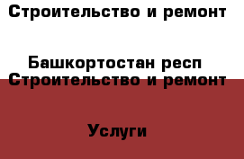 Строительство и ремонт - Башкортостан респ. Строительство и ремонт » Услуги   